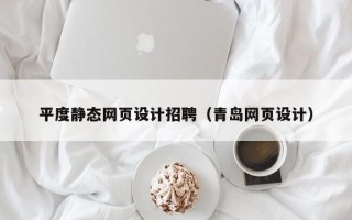 商洛平度静态网页设计招聘（青岛网页设计）