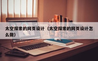 商洛太空探索的网页设计（太空探索的网页设计怎么做）