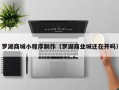 商洛罗湖商城小程序制作（罗湖商业城还在开吗）