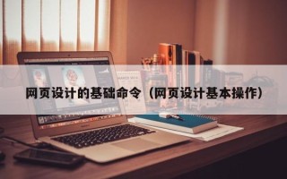商洛网页设计的基础命令（网页设计基本操作）